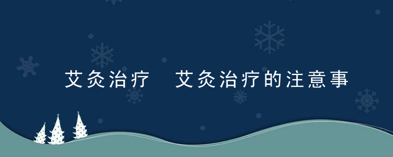 艾灸治疗 艾灸治疗的注意事项